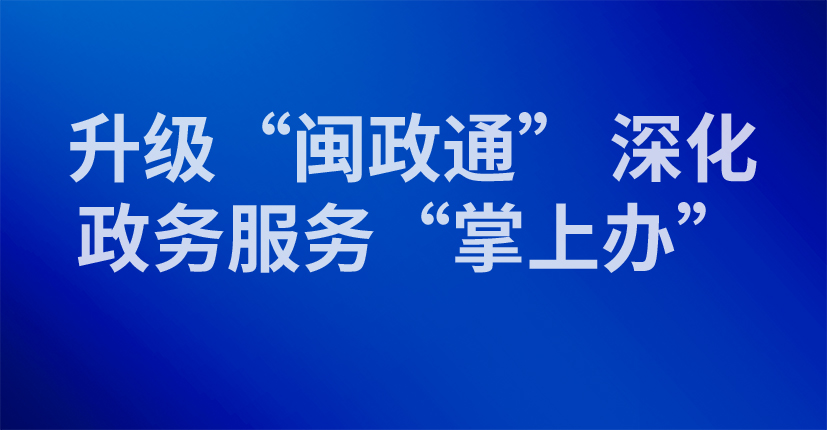 升级“闽政通” 深化政务服务“掌上办”