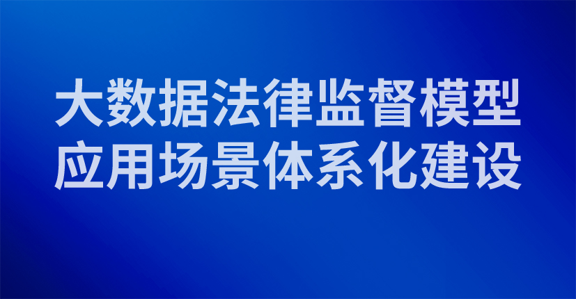 大数据法律监督模型应用场景体系化建设