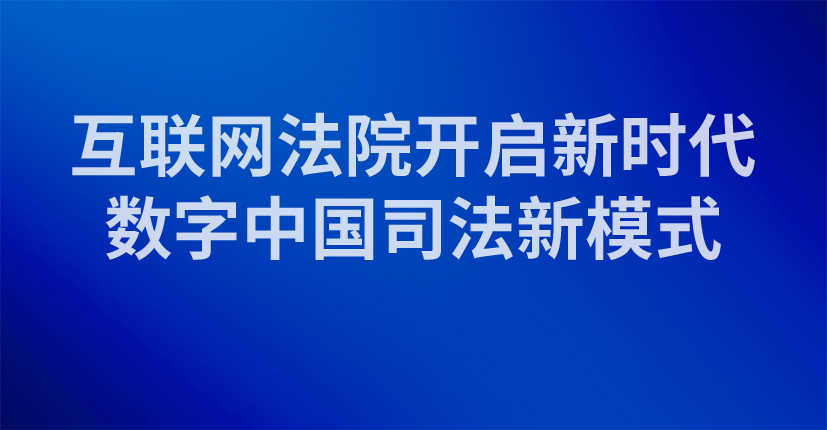  互联网法院开启新时代数字中国司法新模式