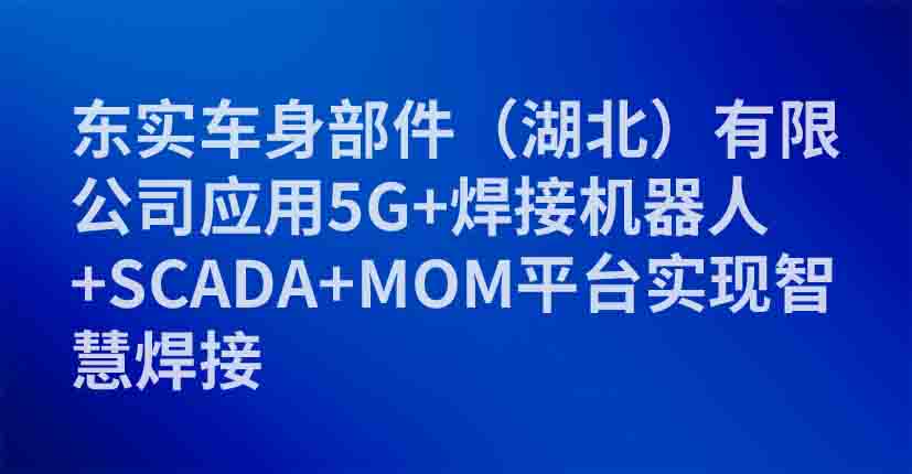 东实车身部件（湖北）有限公司应用5G+焊接机器人+SCADA+MOM平台实现智慧焊接