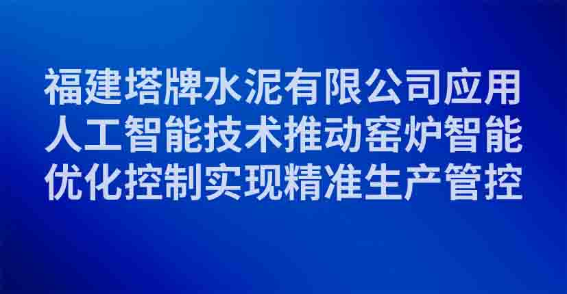 福建塔牌水泥有限公司应用人工智能技术推动窑炉智能优化控制实现精准生产管控