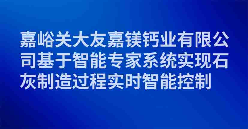 嘉峪关大友嘉镁钙业有限公司基于智能专家系统实现石灰制造过程实时智能控制