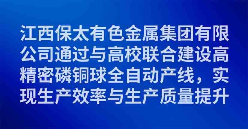 江西保太有色金属集团有限公司通过与高校联合建设高精密磷铜球全自动产线，实现生产效率与生产质量提升