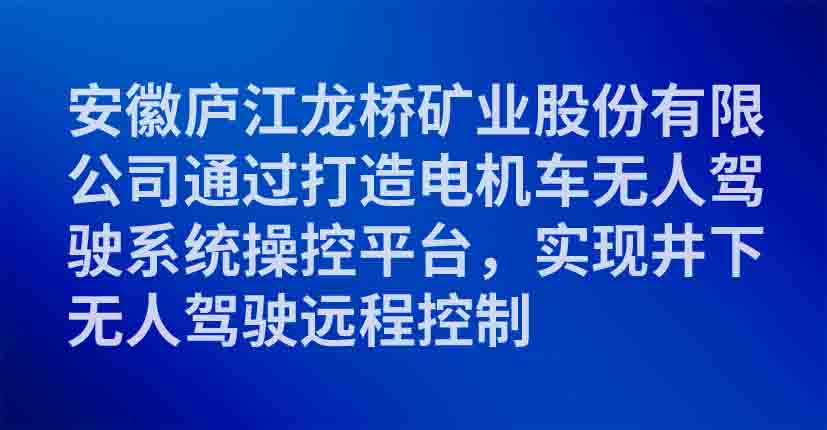 安徽庐江龙桥矿业股份有限公司通过打造电机车无人驾驶系统操控平台，实现井下无人驾驶远程控制