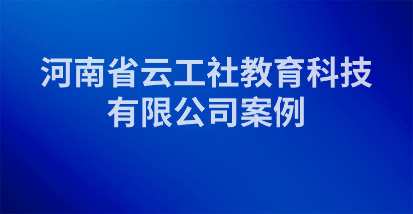 河南省云工社教育科技有限公司案例