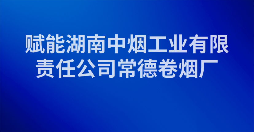 赋能湖南中烟工业有限责任公司常德卷烟厂