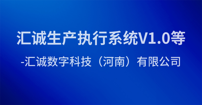 汇诚生产执行系统V1.0等-汇诚数字科技（河南）有限公司