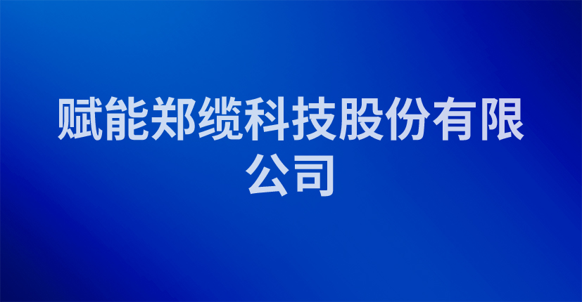 赋能郑缆科技股份有限公司