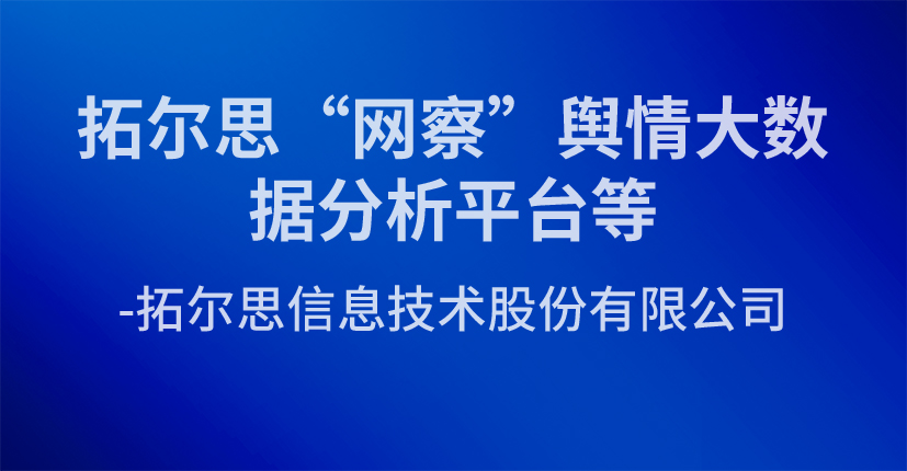 拓尔思“网察”舆情大数据分析平台等-拓尔思信息技术股份有限公司