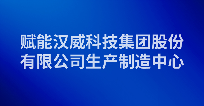 赋能汉威科技集团股份有限公司生产制造中心 