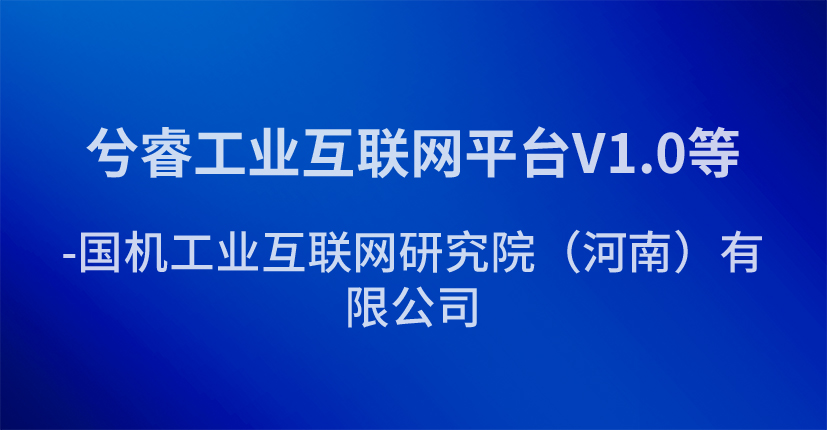 兮睿工业互联网平台V1.0等-国机工业互联网研究院（河南）有限公司