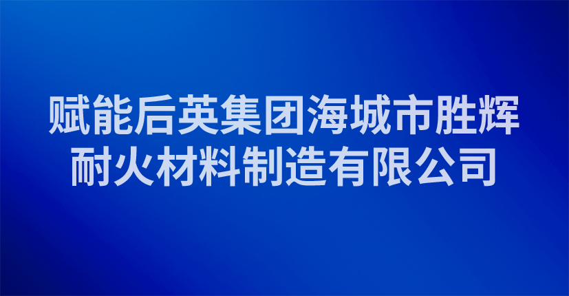 赋能后英集团海城市胜辉耐火材料制造有限公司
