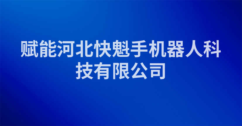 赋能河北快魁手机器人科技有限公司
