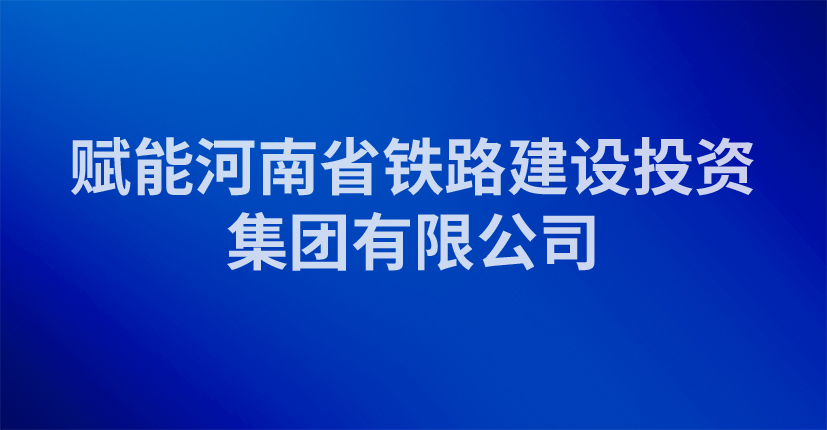 赋能河南省铁路建设投资集团有限公司