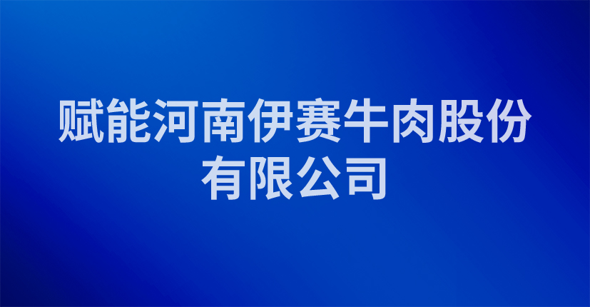 赋能河南伊赛牛肉股份有限公司