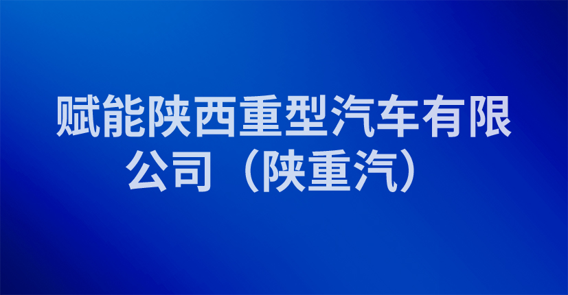 赋能陕西重型汽车有限公司（陕重汽）