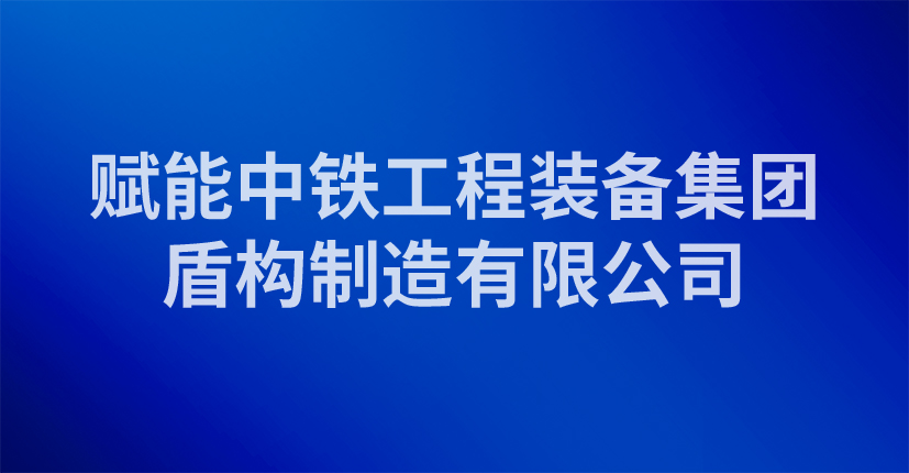 赋能中铁工程装备集团盾构制造有限公司